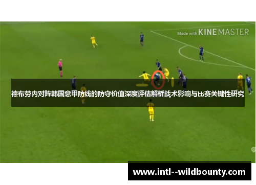 德布劳内对阵韩国意甲防线的防守价值深度评估解析战术影响与比赛关键性研究