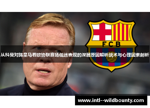 从科曼对阵皇马看欧协联赛场低迷表现的深层原因解析战术与心理因素剖析