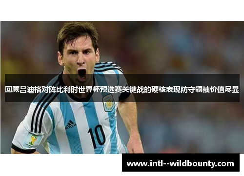 回顾吕迪格对阵比利时世界杯预选赛关键战的硬核表现防守领袖价值尽显