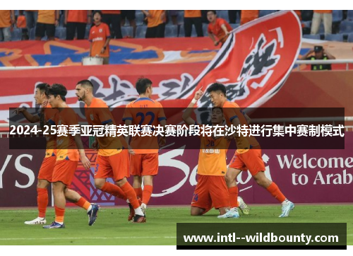 2024-25赛季亚冠精英联赛决赛阶段将在沙特进行集中赛制模式
