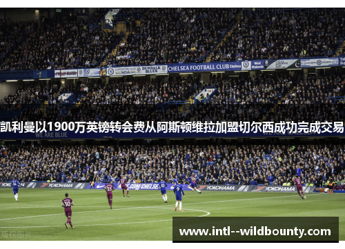 凯利曼以1900万英镑转会费从阿斯顿维拉加盟切尔西成功完成交易 凯利曼以1900万英镑转会费从阿斯顿维拉加盟切尔西成功完成交易