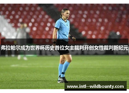 弗拉帕尔成为世界杯历史首位女主裁判开创女性裁判新纪元
