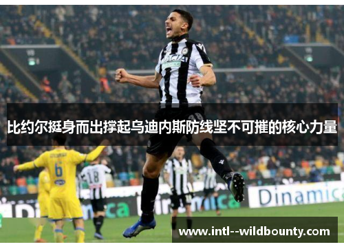 比约尔挺身而出撑起乌迪内斯防线坚不可摧的核心力量 比约尔挺身而出撑起乌迪内斯防线坚不可摧的核心力量