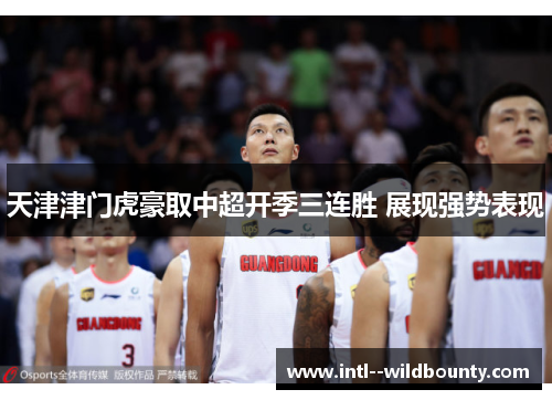 天津津门虎豪取中超开季三连胜 展现强势表现 天津津门虎豪取中超开季三连胜 展现强势表现