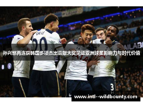 孙兴慜再连获韩国多项杰出贡献大奖见证亚洲球星影响力与时代价值 孙兴慜再连获韩国多项杰出贡献大奖见证亚洲球星影响力与时代价值