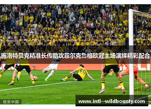 施洛特贝克精准长传助攻菲尔克鲁格欧冠主场演绎精彩配合