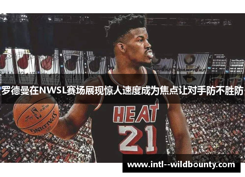 罗德曼在NWSL赛场展现惊人速度成为焦点让对手防不胜防