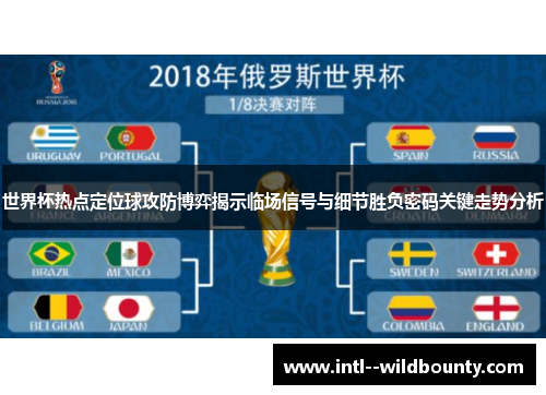 世界杯热点定位球攻防博弈揭示临场信号与细节胜负密码关键走势分析