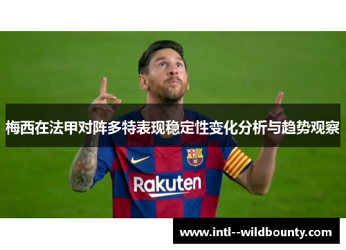 梅西在法甲对阵多特表现稳定性变化分析与趋势观察