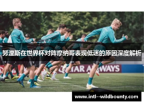 努涅斯在世界杯对阵摩纳哥表现低迷的原因深度解析 努涅斯在世界杯对阵摩纳哥表现低迷的原因深度解析
