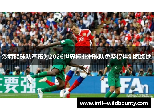 沙特联球队宣布为2026世界杯非洲球队免费提供训练场地