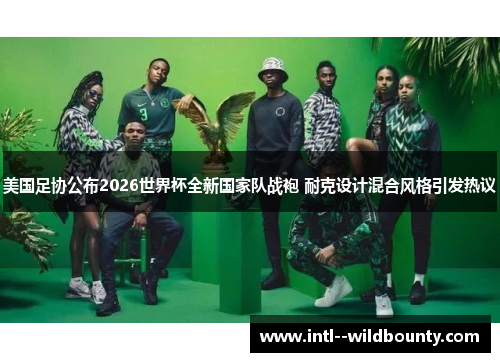 美国足协公布2026世界杯全新国家队战袍 耐克设计混合风格引发热议